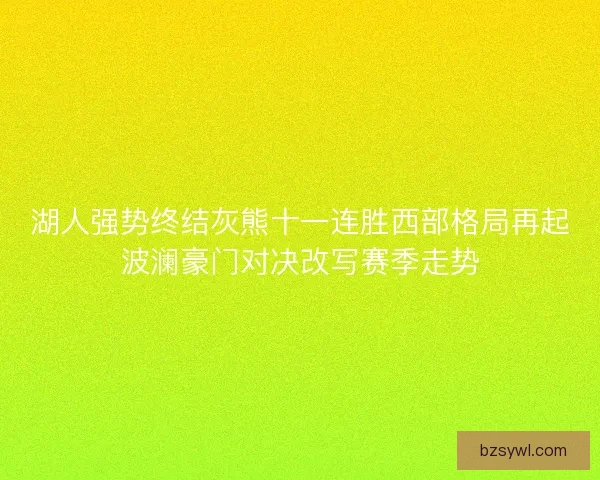 湖人强势终结灰熊十一连胜西部格局再起波澜豪门对决改写赛季走势