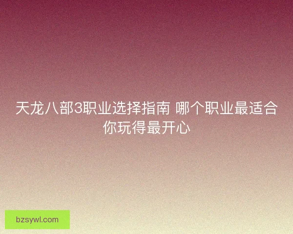天龙八部3职业选择指南 哪个职业最适合你玩得最开心