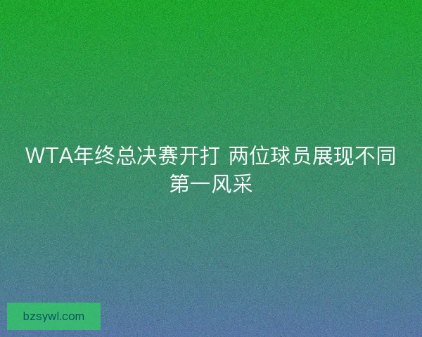 WTA年终总决赛开打 两位球员展现不同第一风采