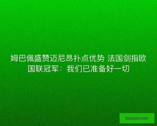 姆巴佩盛赞迈尼昂扑点优势 法国剑指欧国联冠军：我们已准备好一切