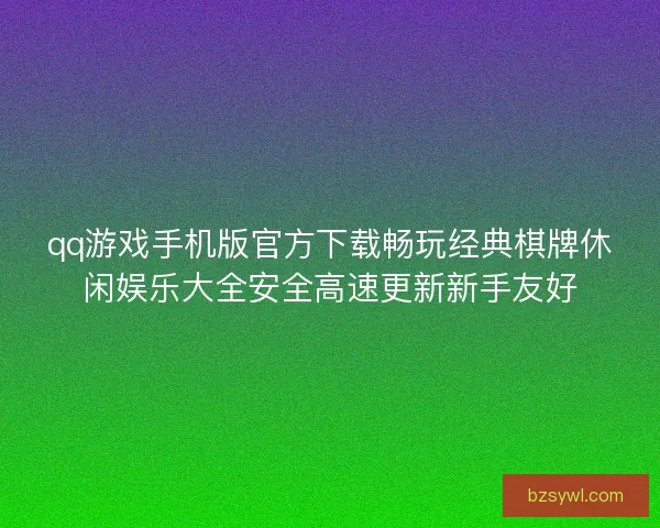 qq游戏手机版官方下载畅玩经典棋牌休闲娱乐大全安全高速更新新手友好
