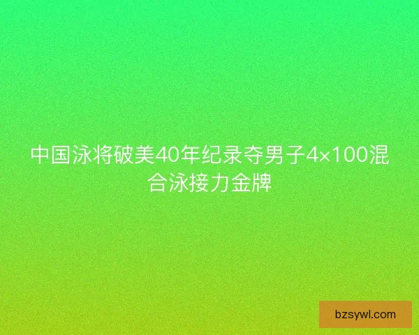 中国泳将破美40年纪录夺男子4×100混合泳接力金牌