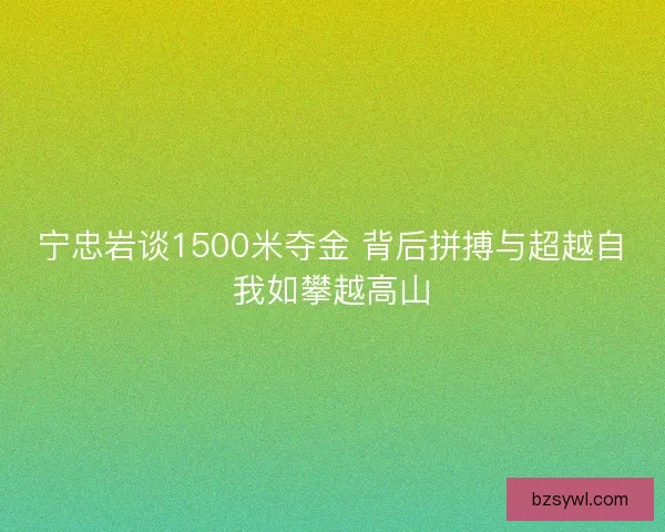 宁忠岩谈1500米夺金 背后拼搏与超越自我如攀越高山