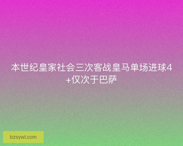 本世纪皇家社会三次客战皇马单场进球4+仅次于巴萨