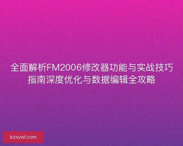 全面解析FM2006修改器功能与实战技巧指南深度优化与数据编辑全攻略